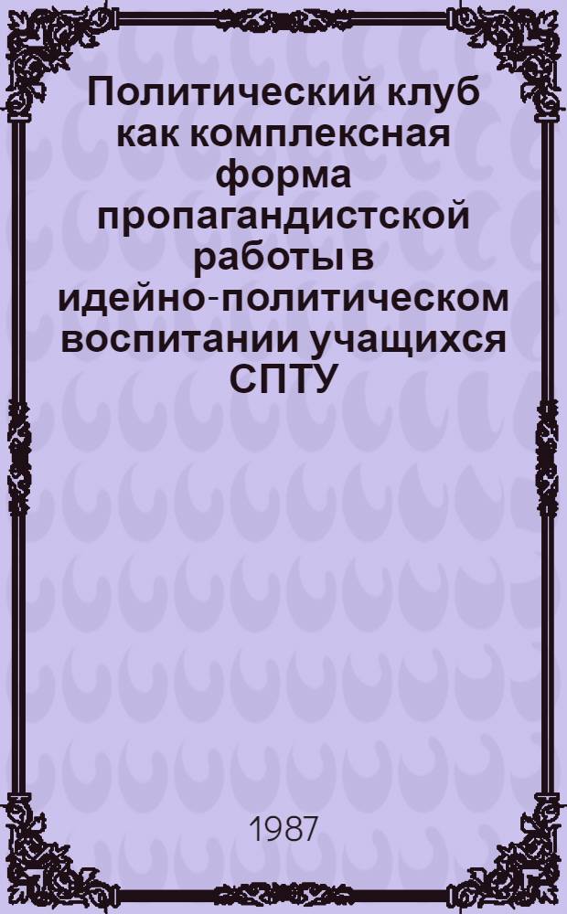 Политический клуб как комплексная форма пропагандистской работы в идейно-политическом воспитании учащихся СПТУ : Автореф. дис. на соиск. учен. степ. канд. пед. наук : (13.00.01)
