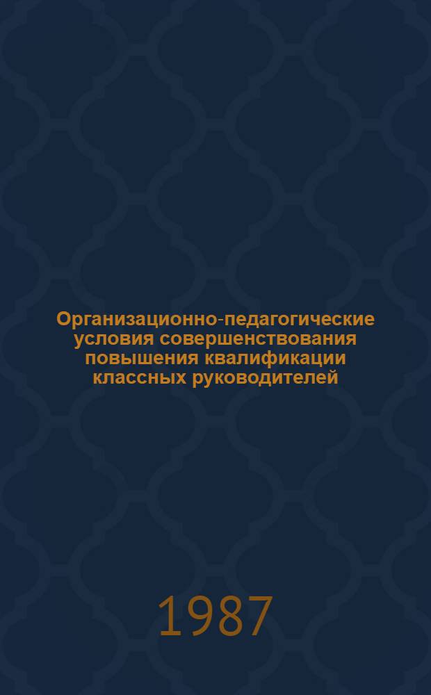 Организационно-педагогические условия совершенствования повышения квалификации классных руководителей : (На материале МССР) : Автореф. дис. на соиск. учен. степ. канд. пед. наук : (13.00.01)
