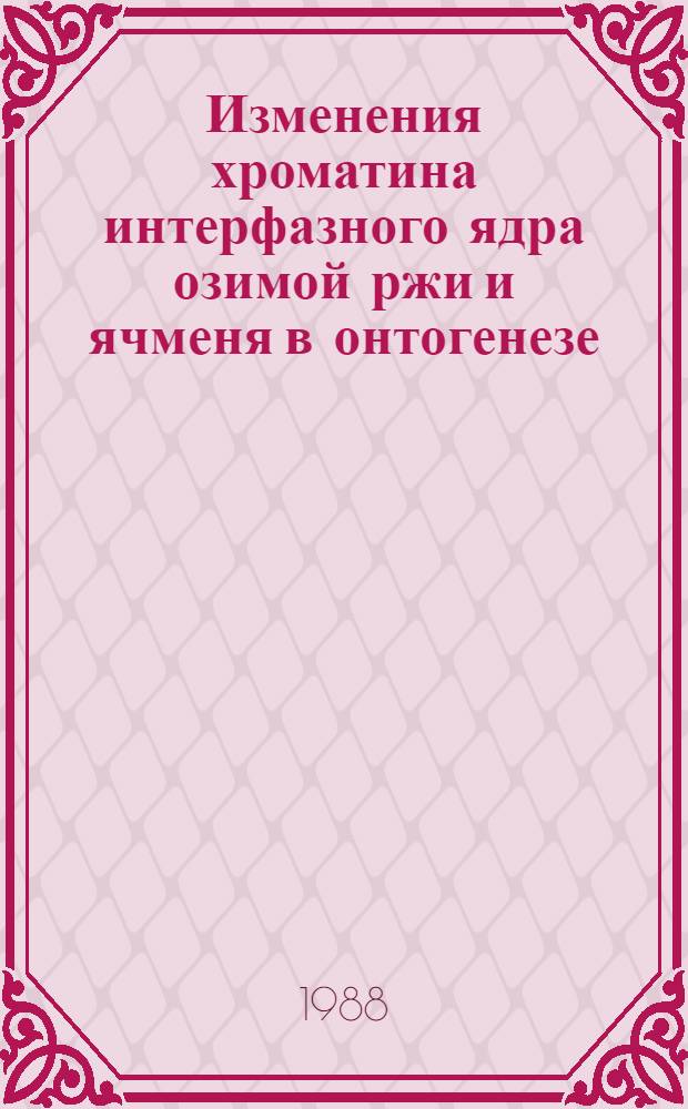 Изменения хроматина интерфазного ядра озимой ржи и ячменя в онтогенезе : Автореф. дис. на соиск. учен. степ. к. б. н
