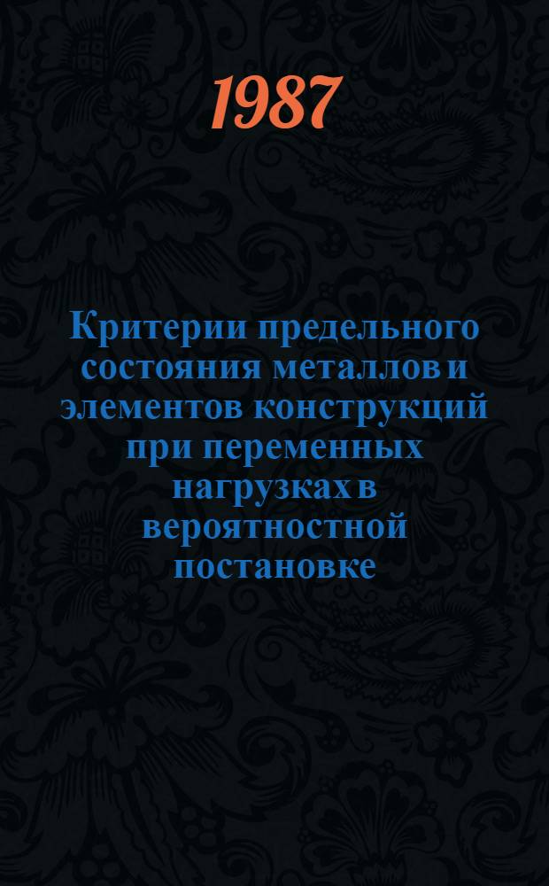 Критерии предельного состояния металлов и элементов конструкций при переменных нагрузках в вероятностной постановке : Автореф. дис. на соиск. учен. степ. д-ра техн. наук : (01.02.06)
