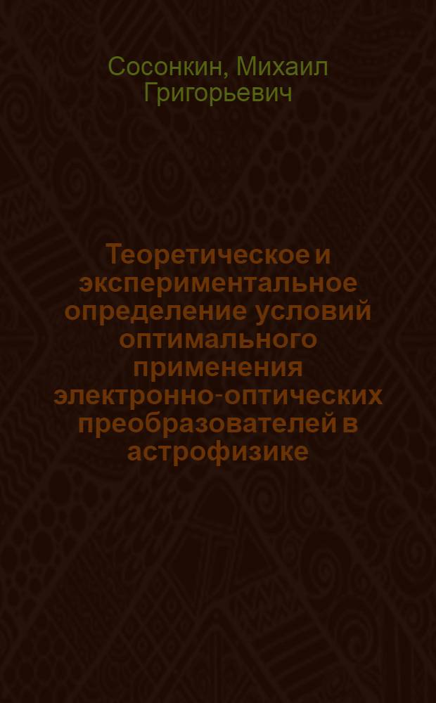 Теоретическое и экспериментальное определение условий оптимального применения электронно-оптических преобразователей в астрофизике : Автореф. дис. на соиск. учен. степ. канд. техн. наук : (01.03.02)