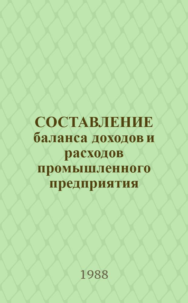 СОСТАВЛЕНИЕ баланса доходов и расходов промышленного предприятия (объединения) ... на 1988-1990 годы : (В условиях применения первой модели полного хоз. расчета и самофинансирования норматив. распределения прибыли) : Врем. метод. рекомендации