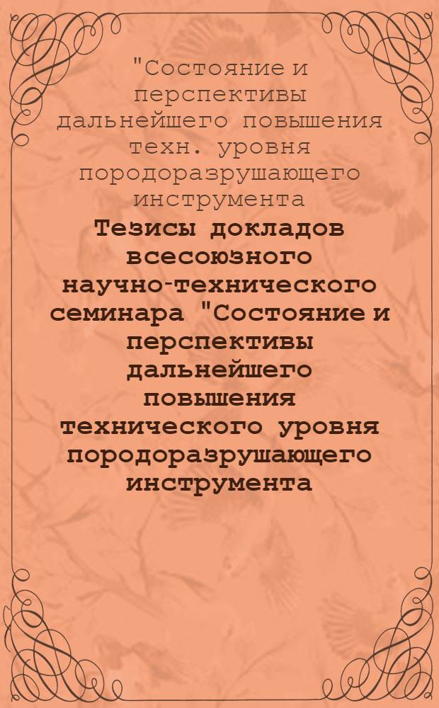 Тезисы докладов всесоюзного научно-технического семинара "Состояние и перспективы дальнейшего повышения технического уровня породоразрушающего инструмента, выпускаемого предприятиями Минхиммаша" [г. Куйбышев, сент. 1987 г.]