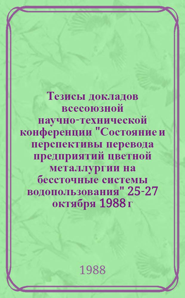 Тезисы докладов всесоюзной научно-технической конференции "Состояние и перспективы перевода предприятий цветной металлургии на бессточные системы водопользования" [25-27 октября 1988 г.]