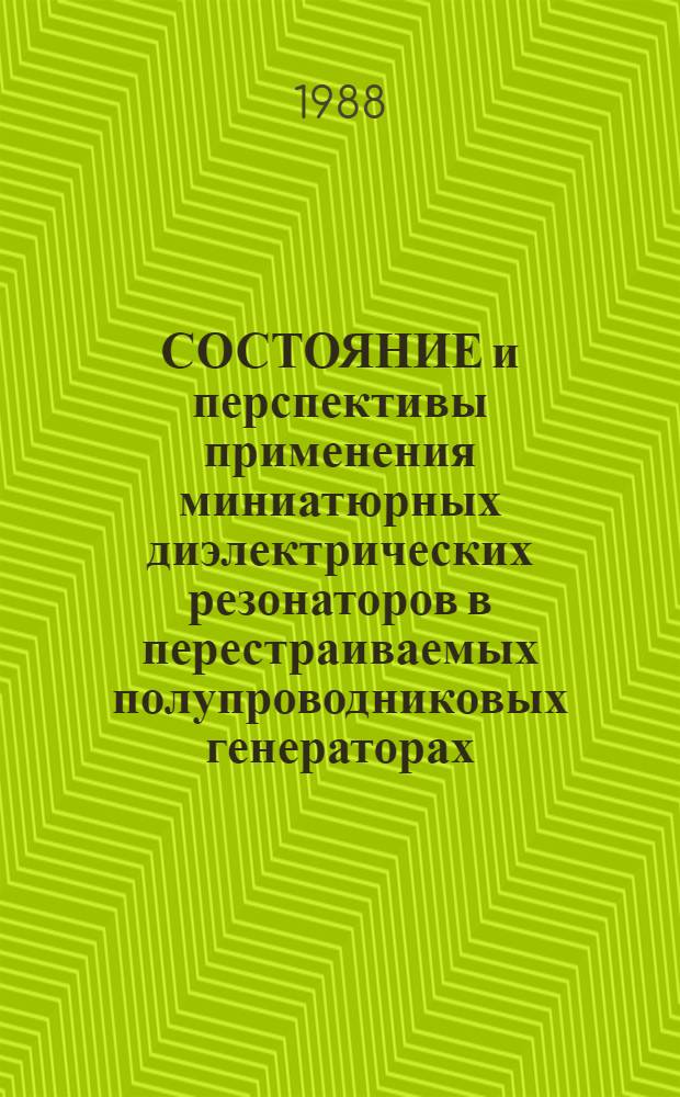СОСТОЯНИЕ и перспективы применения миниатюрных диэлектрических резонаторов в перестраиваемых полупроводниковых генераторах : (По данным отеч. и зарубеж. печати за 1982-1987 гг.)