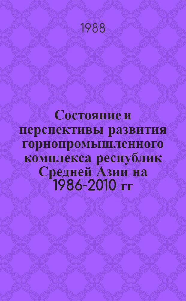 Состояние и перспективы развития горнопромышленного комплекса республик Средней Азии на 1986-2010 гг.