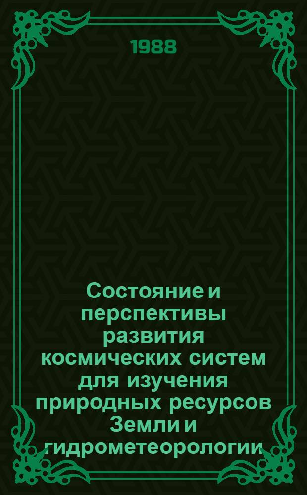 Состояние и перспективы развития космических систем для изучения природных ресурсов Земли и гидрометеорологии = State-of-the-art and prospects for Earth resources and hydrometeorological satellite system development