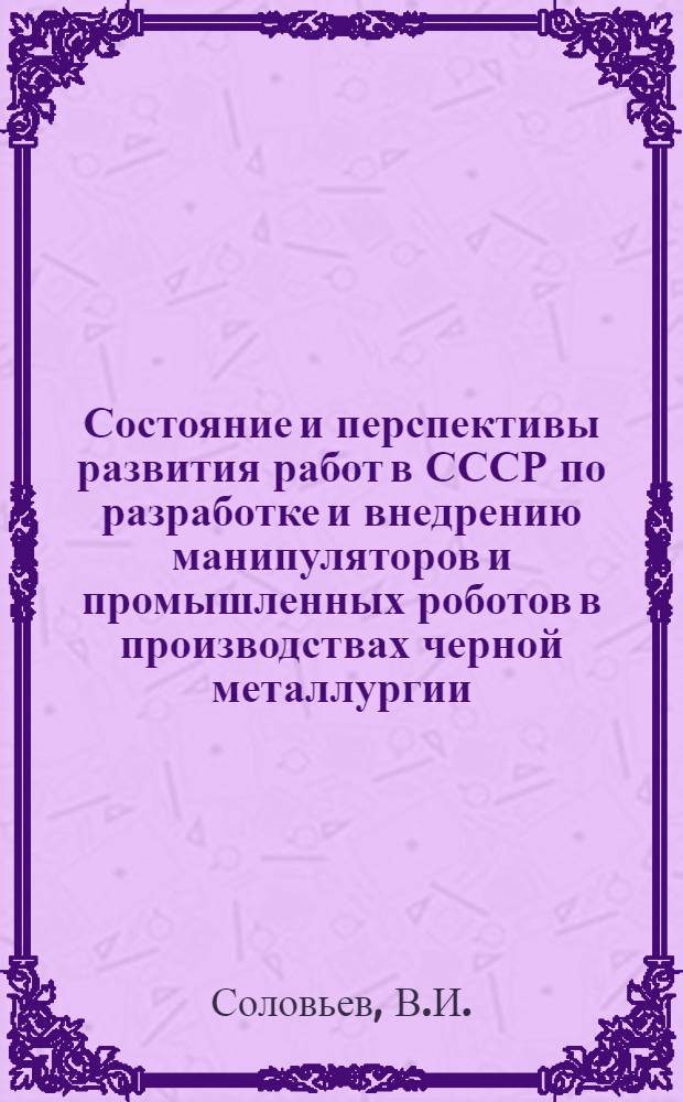Состояние и перспективы развития работ в СССР по разработке и внедрению манипуляторов и промышленных роботов в производствах черной металлургии