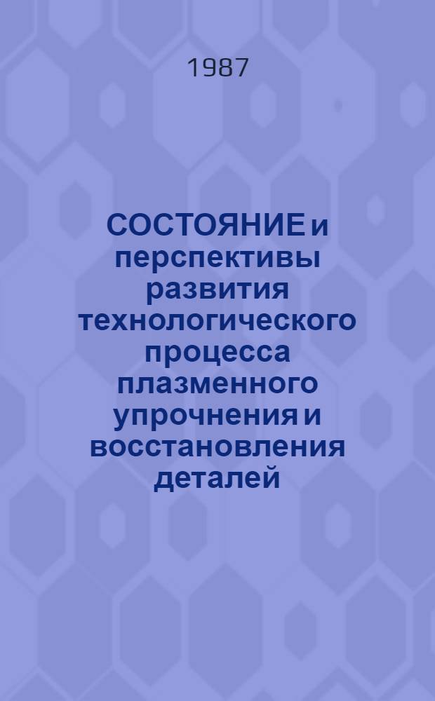 СОСТОЯНИЕ и перспективы развития технологического процесса плазменного упрочнения и восстановления деталей