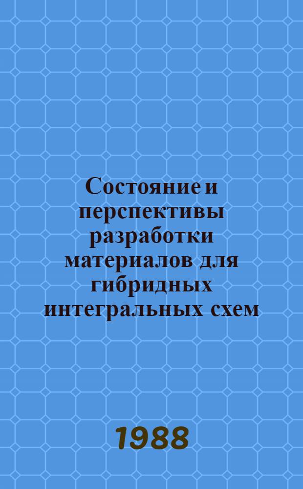 Состояние и перспективы разработки материалов для гибридных интегральных схем : Тез. докл. третьего науч.-техн. семинара, 10-15 окт. 1988 г
