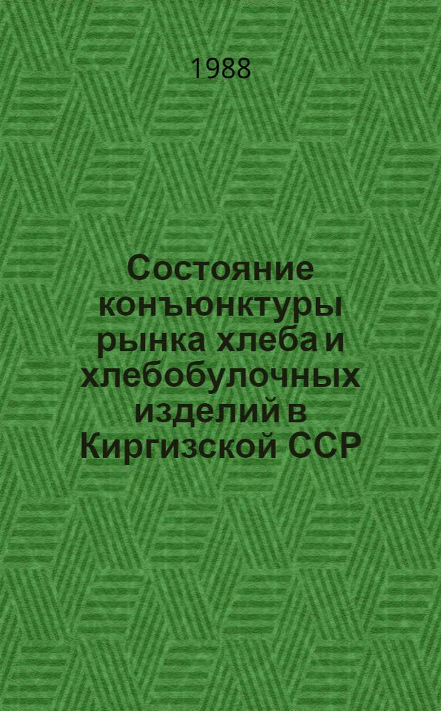Состояние конъюнктуры рынка хлеба и хлебобулочных изделий в Киргизской ССР : По данным анкет. опросов и информатив. материалов