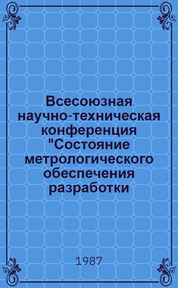 Всесоюзная научно-техническая конференция "Состояние метрологического обеспечения разработки, испытаний, эксплуатации и ремонта авиационной техники", 12-21 июня 1987 г. : (Тез. докл.)