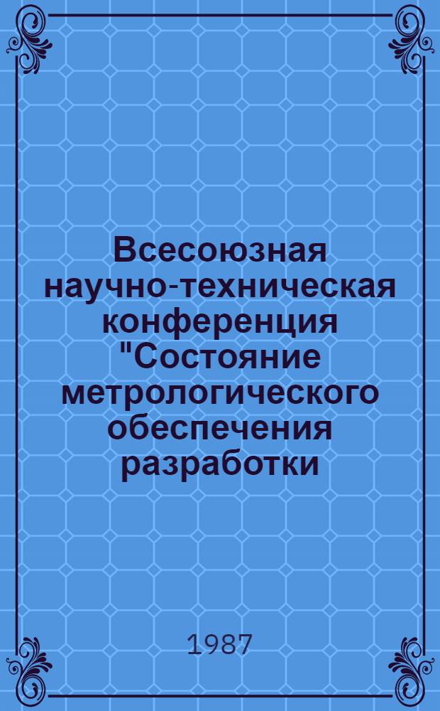 Всесоюзная научно-техническая конференция "Состояние метрологического обеспечения разработки, испытаний, эксплуатации и ремонта авиационной техники", 12-21 июня 1987 г. : (Тез. докл.)