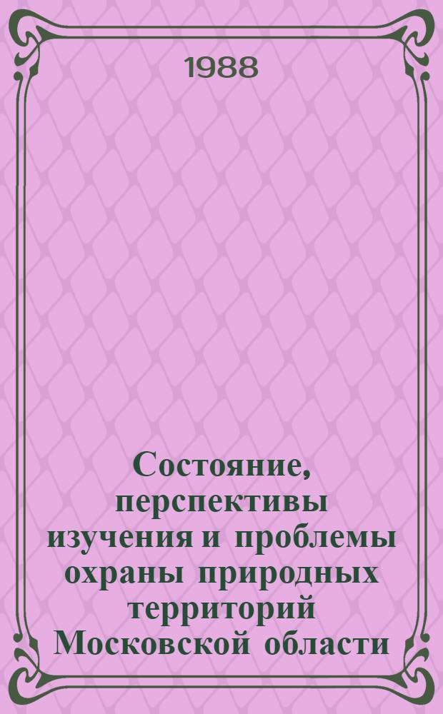 Состояние, перспективы изучения и проблемы охраны природных территорий Московской области : Материалы совещ., 3-4 дек. 1986 г