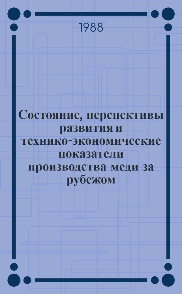 Состояние, перспективы развития и технико-экономические показатели производства меди за рубежом : Обзор