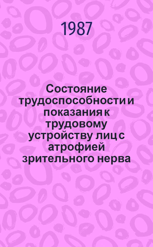 Состояние трудоспособности и показания к трудовому устройству лиц с атрофией зрительного нерва : Метод. рекомендации для врачей ВТЭК и работников ВОС