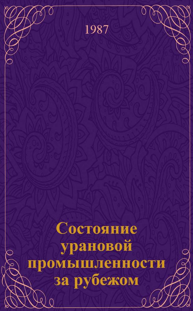 Состояние урановой промышленности за рубежом : Технология перераб. уранового сырья : Обзор по зарубеж. и отеч. источникам 1979-1986 гг