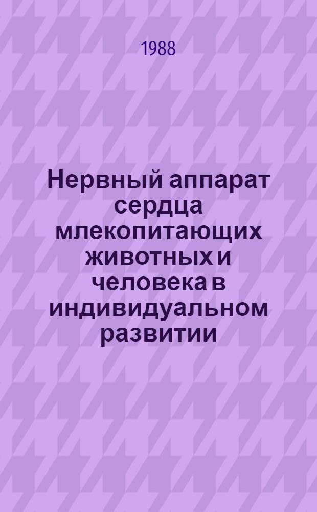 Нервный аппарат сердца млекопитающих животных и человека в индивидуальном развитии : Автореф. дис. на соиск. учен. степ. д-ра мед. наук : (03.00.11)