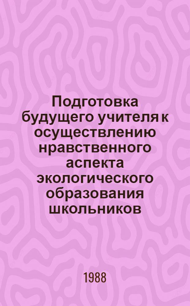 Подготовка будущего учителя к осуществлению нравственного аспекта экологического образования школьников : Автореф. дис. на соиск. учен. степ. канд. пед. наук : (13.00.01)