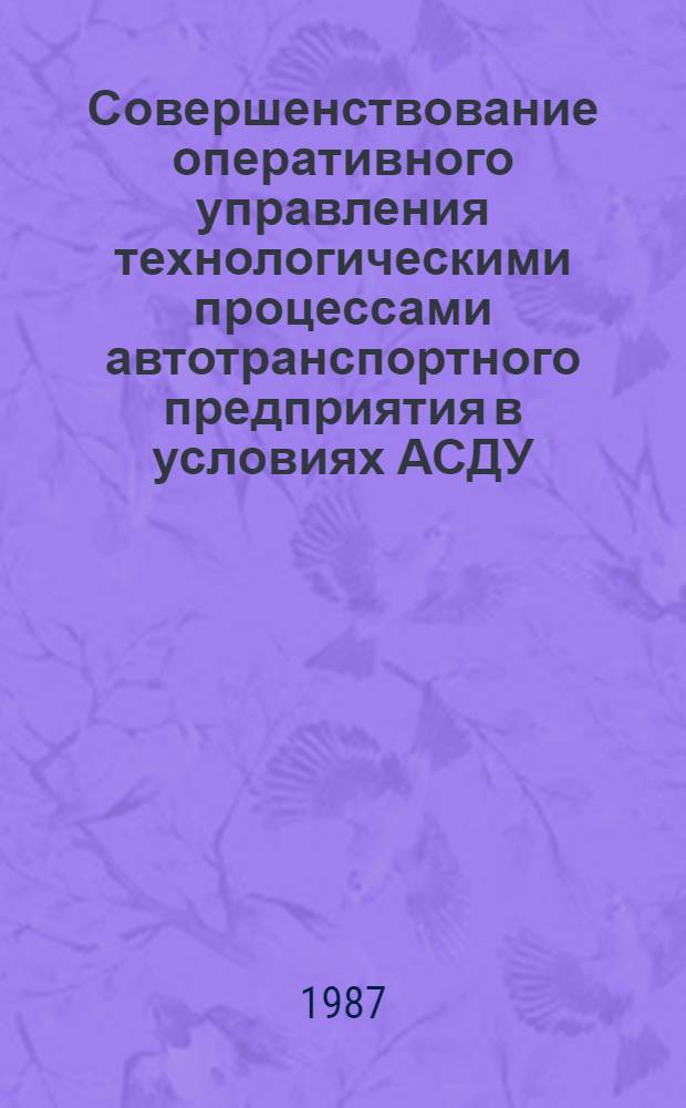 Совершенствование оперативного управления технологическими процессами автотранспортного предприятия в условиях АСДУ : Автореф. дис. на соиск. учен. степ. канд. техн. наук : (05.13.06)