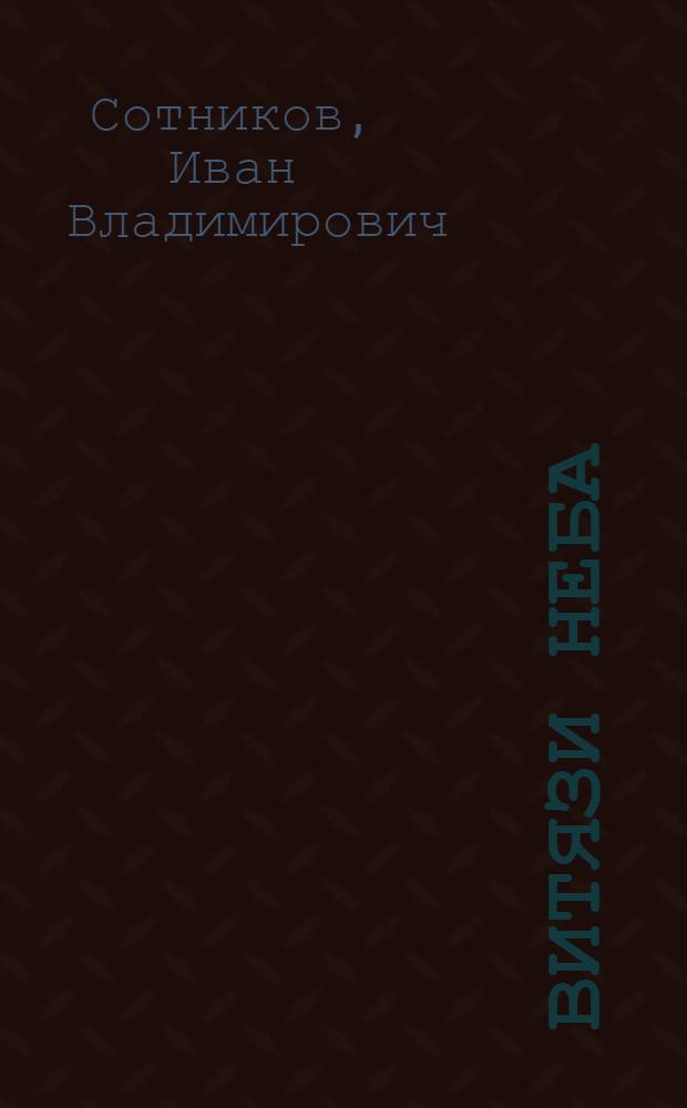 Витязи неба : Очерк : о Г.И. Мушникове : Для ст. и сред. шк. возраста