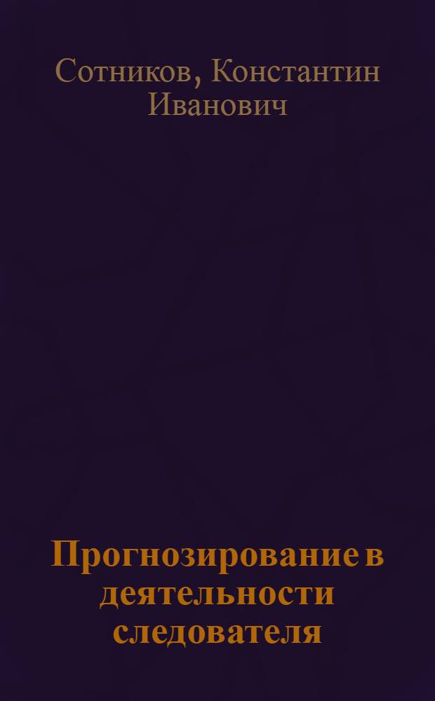 Прогнозирование в деятельности следователя : Автореф. дис. на соиск. учен. степ. к. ю. н