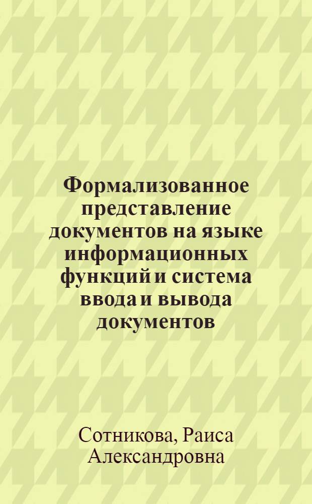 Формализованное представление документов на языке информационных функций и система ввода и вывода документов : Автореф. дис. на соиск. учен. степ. канд. техн. наук : (05.13.10)