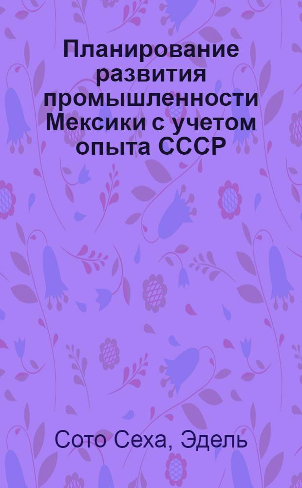 Планирование развития промышленности Мексики с учетом опыта СССР : Автореф. дис. на соиск. учен. степ. канд. экон. наук : (08.00.05)