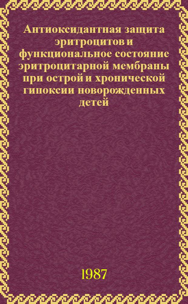Антиоксидантная защита эритроцитов и функциональное состояние эритроцитарной мембраны при острой и хронической гипоксии новорожденных детей : Автореф. дис. на соиск. учен. степ. канд. мед. наук : (14.00.09)