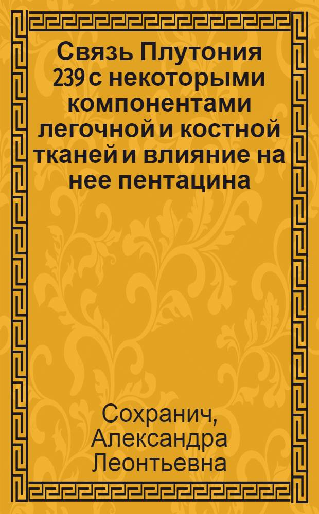 Связь Плутония 239 с некоторыми компонентами легочной и костной тканей и влияние на нее пентацина (эксперим. исслед.) : Автореф. дис. на соиск. учен. степ. к. б. н