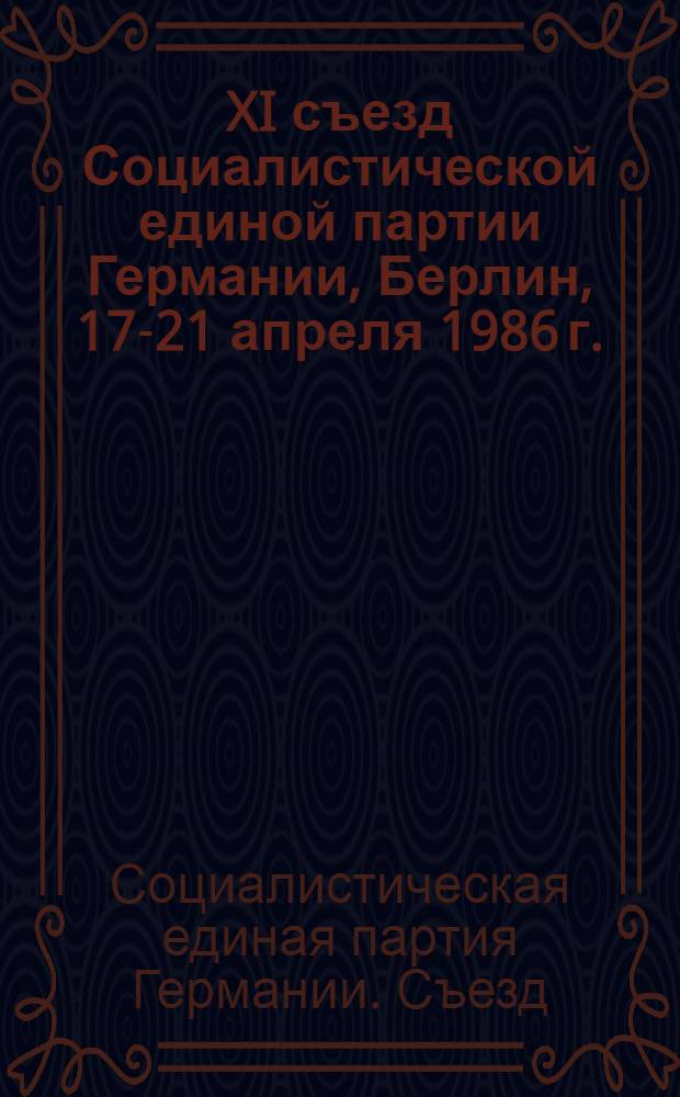 XI съезд Социалистической единой партии Германии, Берлин, 17-21 апреля 1986 г. : Пер. с нем.