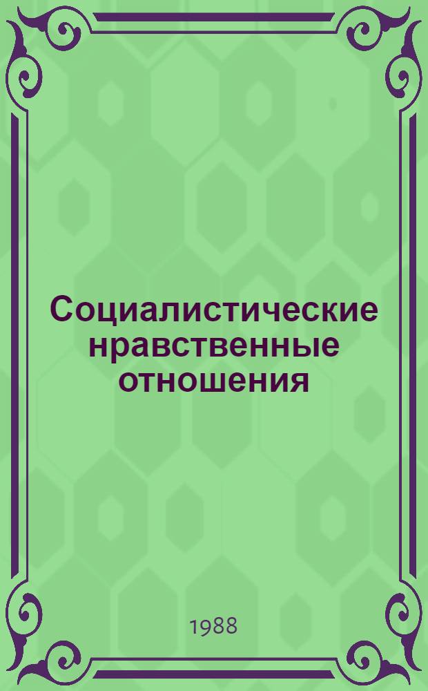 Социалистические нравственные отношения: сущность, закономерности развития : Сб. науч. тр