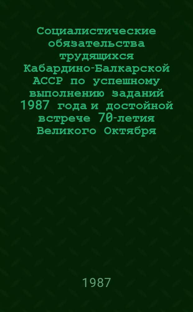 Социалистические обязательства трудящихся Кабардино-Балкарской АССР по успешному выполнению заданий 1987 года и достойной встрече 70-летия Великого Октября