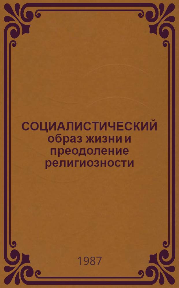 СОЦИАЛИСТИЧЕСКИЙ образ жизни и преодоление религиозности : (Метод. рекомендации к лекциям)