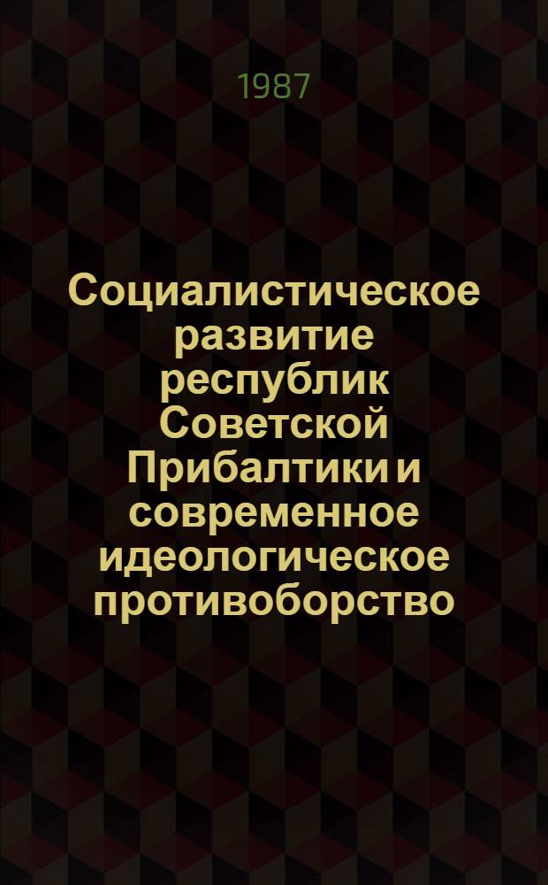 Социалистическое развитие республик Советской Прибалтики и современное идеологическое противоборство : Тез. докл. межресп. науч.-теорет. конф