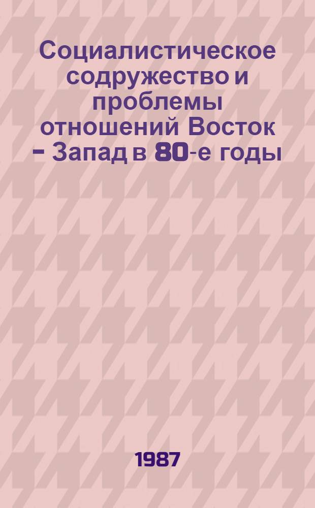 Социалистическое содружество и проблемы отношений Восток - Запад в 80-е годы