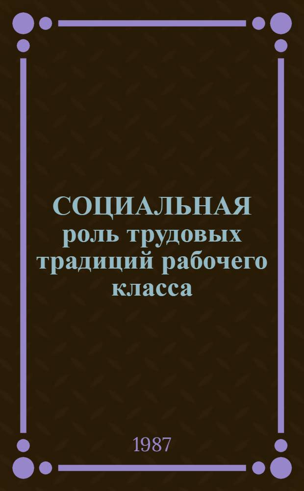СОЦИАЛЬНАЯ роль трудовых традиций рабочего класса : Метод. рекомендации