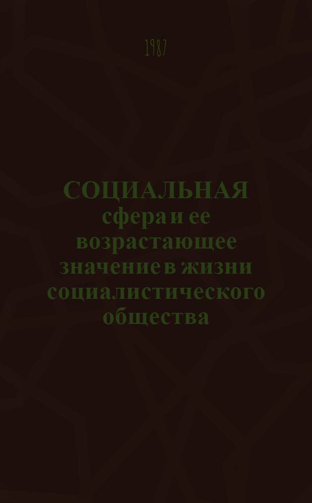 СОЦИАЛЬНАЯ сфера и ее возрастающее значение в жизни социалистического общества : (Метод. материал в помощь пропагандистам, лекторам и слушателям системы полит. просвещения)