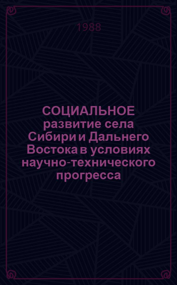 СОЦИАЛЬНОЕ развитие села Сибири и Дальнего Востока в условиях научно-технического прогресса : Сб. ст.