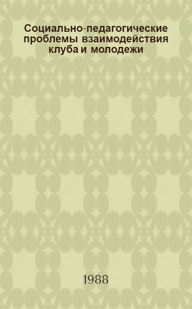 Социально-педагогические проблемы взаимодействия клуба и молодежи : (Крат. тез. к обл. науч. конф., 26 апр. 1988 г.)