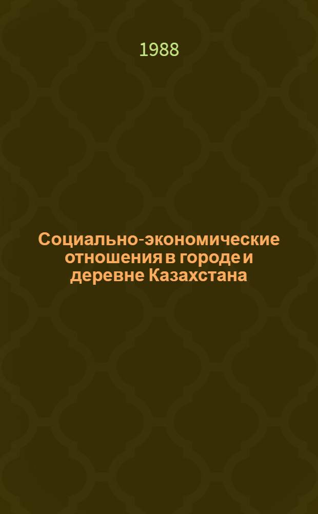 Социально-экономические отношения в городе и деревне Казахстана : Сб. науч. ст