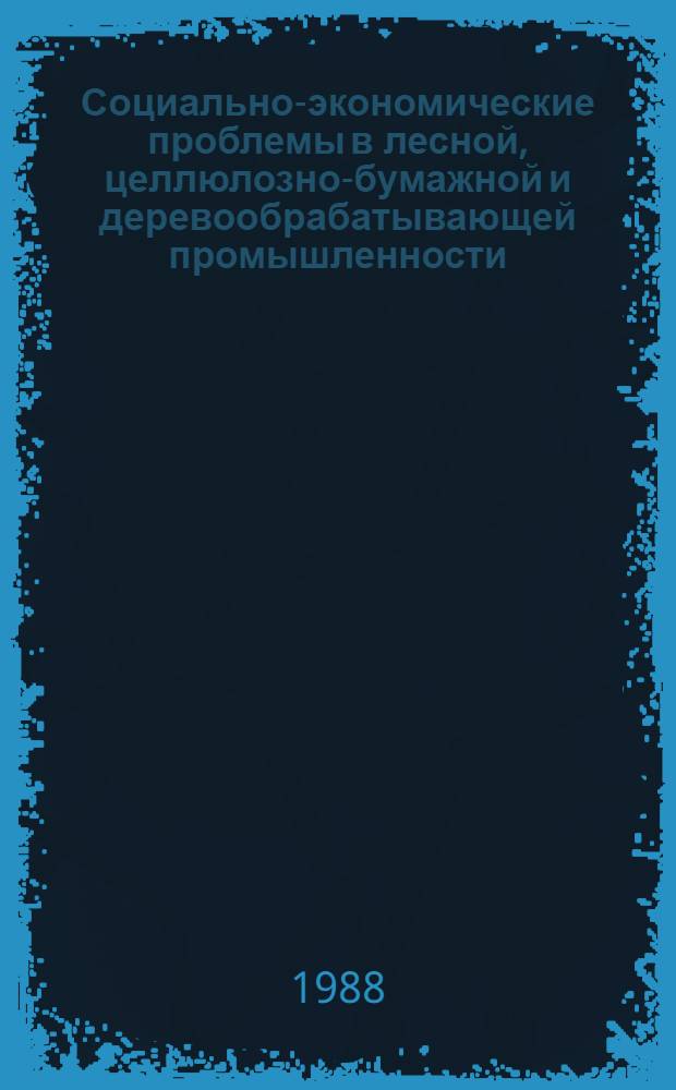 Социально-экономические проблемы в лесной, целлюлозно-бумажной и деревообрабатывающей промышленности : Сб. науч. тр