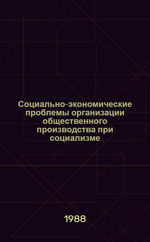 Социально-экономические проблемы организации общественного производства при социализме : Межвуз. сб. науч. тр