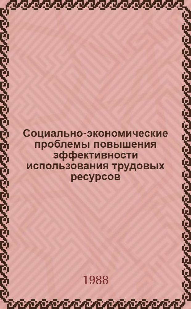 Социально-экономические проблемы повышения эффективности использования трудовых ресурсов : Тез. докл. к науч.-практ. конф., 21-22 окт. 1988 г