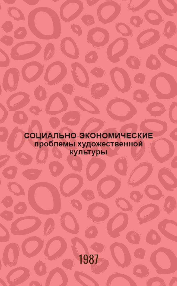 СОЦИАЛЬНО-ЭКОНОМИЧЕСКИЕ проблемы художественной культуры : (Экон. аспект упр.) : Сб. ст.