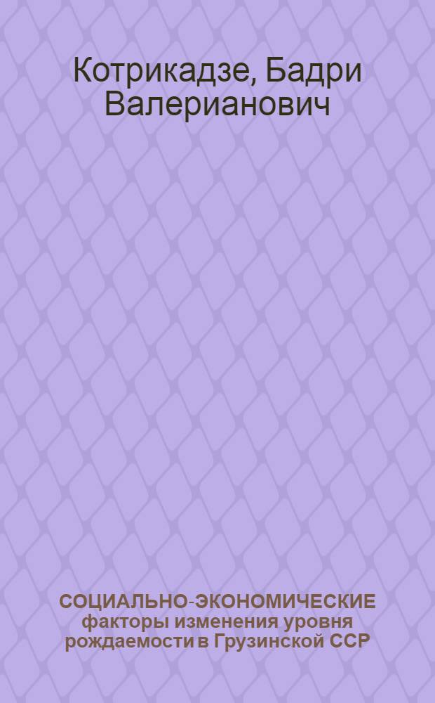 СОЦИАЛЬНО-ЭКОНОМИЧЕСКИЕ факторы изменения уровня рождаемости в Грузинской ССР