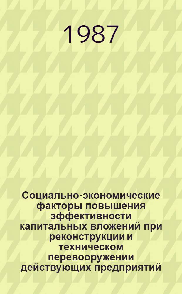 Социально-экономические факторы повышения эффективности капитальных вложений при реконструкции и техническом перевооружении действующих предприятий : Тез. докл. науч.-практ. конф