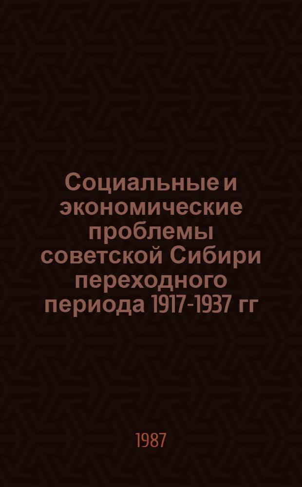 Социальные и экономические проблемы советской Сибири переходного периода 1917-1937 гг. : Межвед. темат. сб. науч. тр