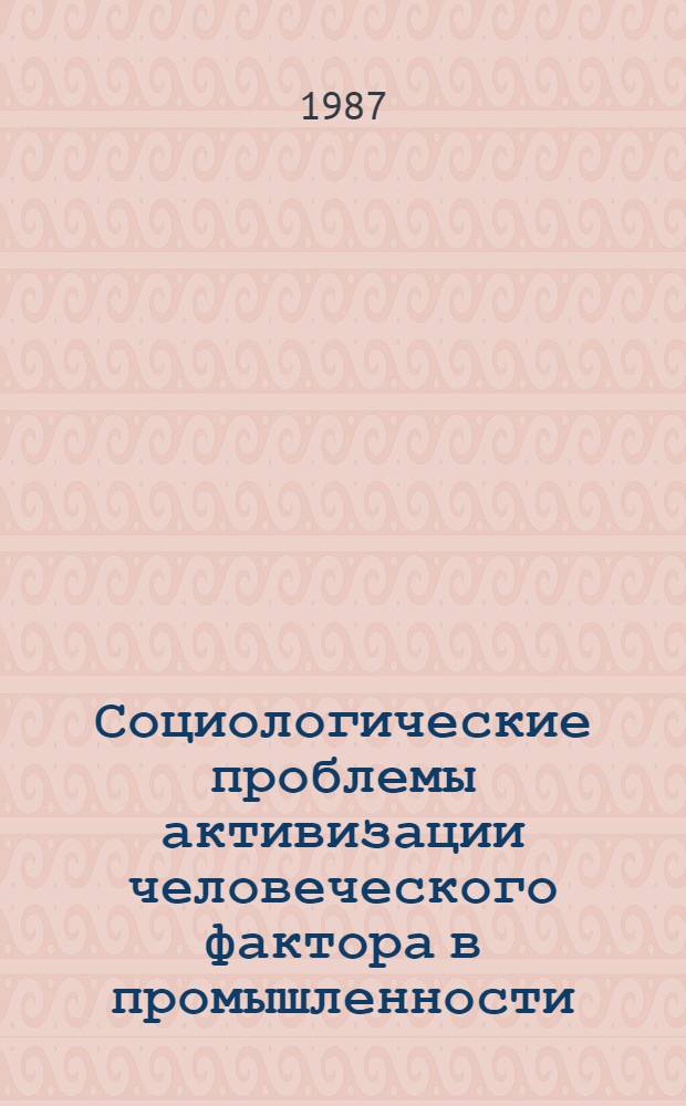 Социологические проблемы активизации человеческого фактора в промышленности : Материалы к IV науч. конф. социологов Сов. Прибалтики "Социал. пробл. активизации человеч. фактора", Паланга, окт. 1987 г