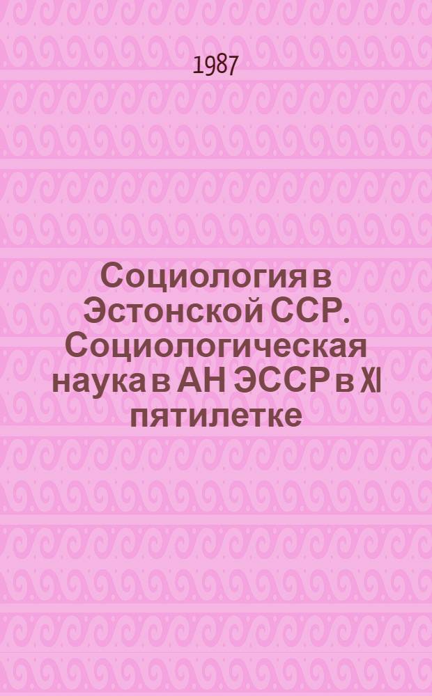 Социология в Эстонской ССР. Социологическая наука в АН ЭССР в XI пятилетке (1981-1985 гг.) : Реф. сб